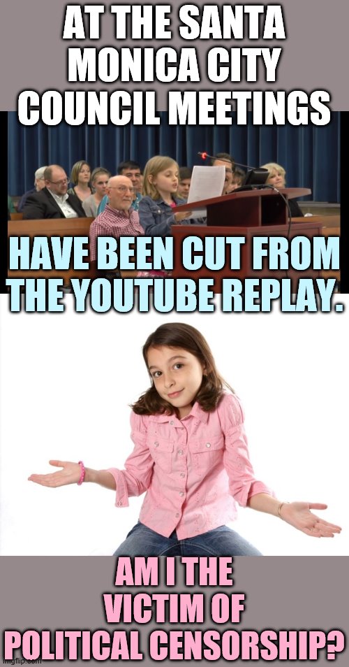 If Some Of My Presentations | AT THE SANTA MONICA CITY COUNCIL MEETINGS; HAVE BEEN CUT FROM THE YOUTUBE REPLAY. AM I THE VICTIM OF POLITICAL CENSORSHIP? | image tagged in memes,politics,presentation,cut,political,censorship | made w/ Imgflip meme maker