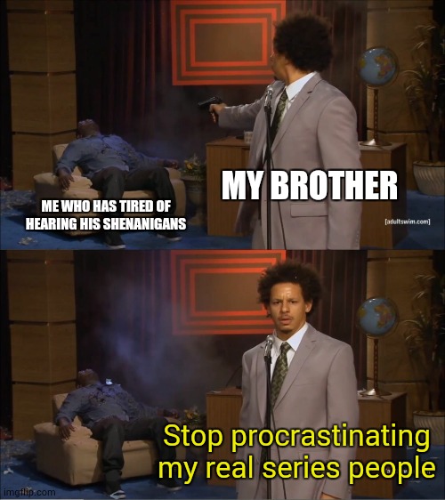 i had enough of my brothers fan-fiction crossover, welp, there's a meme about that | MY BROTHER; ME WHO HAS TIRED OF HEARING HIS SHENANIGANS; Stop procrastinating my real series people | image tagged in memes,who killed hannibal | made w/ Imgflip meme maker