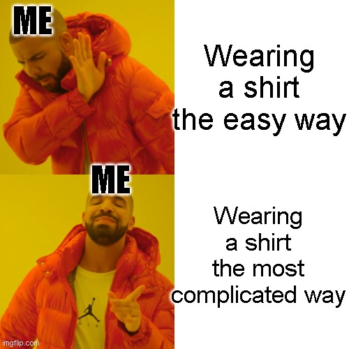 Drake Hotline Bling Meme | Wearing a shirt the easy way; ME; ME; Wearing a shirt the most complicated way | image tagged in memes,drake hotline bling | made w/ Imgflip meme maker