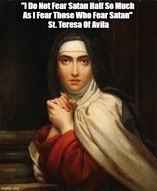  "I Do Not Fear Satan Half So Much 
As I Fear Those Who Fear Satan" 
St. Teresa Of Avila | made w/ Imgflip meme maker