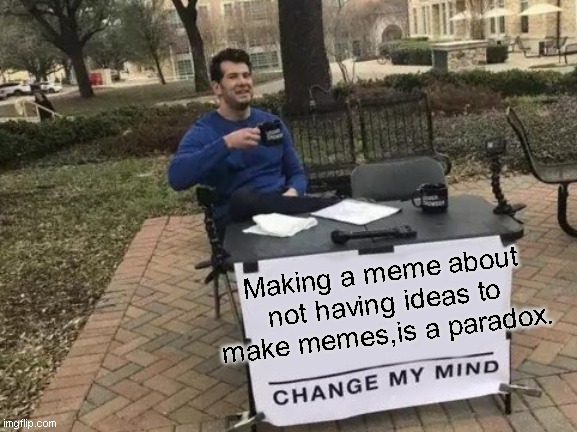 Change My Mind | Making a meme about not having ideas to make memes,is a paradox. | image tagged in memes,change my mind | made w/ Imgflip meme maker