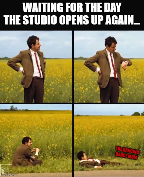 Mr bean waiting | WAITING FOR THE DAY THE STUDIO OPENS UP AGAIN... THE DANCING DANCE MOM | image tagged in mr bean waiting | made w/ Imgflip meme maker