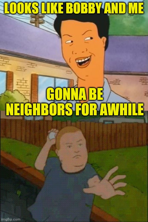 Nice neighborhood! | LOOKS LIKE BOBBY AND ME; GONNA BE NEIGHBORS FOR AWHILE | image tagged in khan king of the hill,bobby throwing egg,memes,users | made w/ Imgflip meme maker