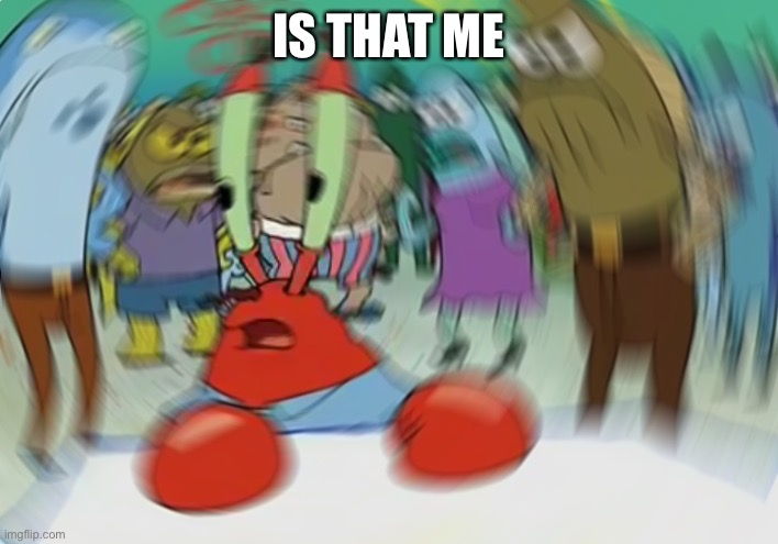 Mr Krabs Blur Meme Meme | IS THAT ME | image tagged in memes,mr krabs blur meme | made w/ Imgflip meme maker