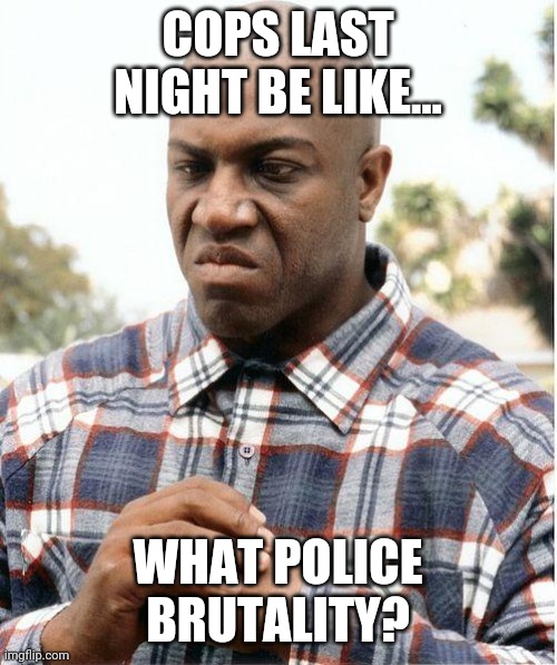 debo | COPS LAST NIGHT BE LIKE... WHAT POLICE BRUTALITY? | image tagged in debo | made w/ Imgflip meme maker