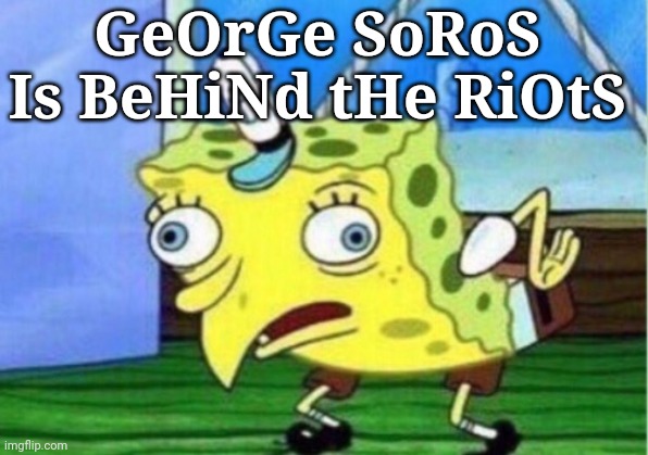 Soros | GeOrGe SoRoS Is BeHiNd tHe RiOtS | image tagged in memes,mocking spongebob | made w/ Imgflip meme maker