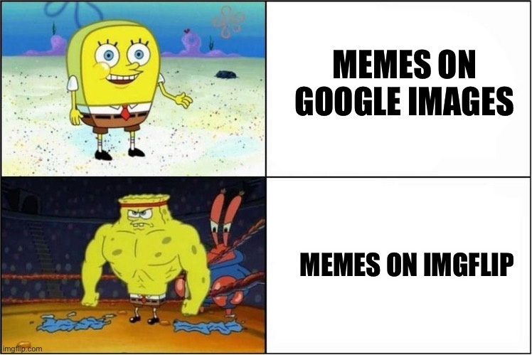 Google image memes are dead | MEMES ON GOOGLE IMAGES; MEMES ON IMGFLIP | image tagged in weak vs strong spongebob | made w/ Imgflip meme maker
