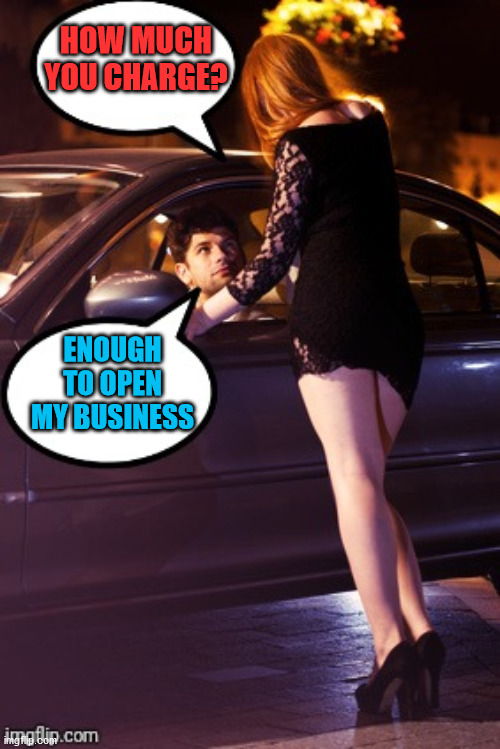 Prostitute and Man | HOW MUCH YOU CHARGE? ENOUGH TO OPEN MY BUSINESS | image tagged in prostitute and man | made w/ Imgflip meme maker