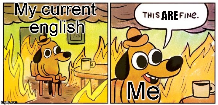 This Is Fine | My current 
english; ARE; Me | image tagged in memes,this is fine | made w/ Imgflip meme maker