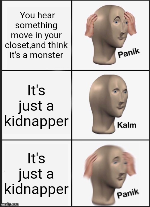 Panik Kalm Panik |  You hear something move in your closet,and think it's a monster; It's just a kidnapper; It's just a kidnapper | image tagged in memes,panik kalm panik | made w/ Imgflip meme maker