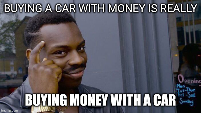 that's why prices are so high | BUYING A CAR WITH MONEY IS REALLY; BUYING MONEY WITH A CAR | image tagged in memes,roll safe think about it | made w/ Imgflip meme maker