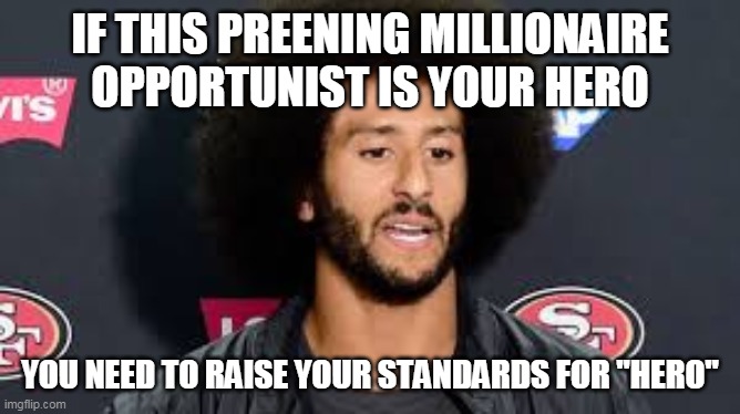 colin kaepernick | IF THIS PREENING MILLIONAIRE OPPORTUNIST IS YOUR HERO YOU NEED TO RAISE YOUR STANDARDS FOR "HERO" | image tagged in colin kaepernick | made w/ Imgflip meme maker