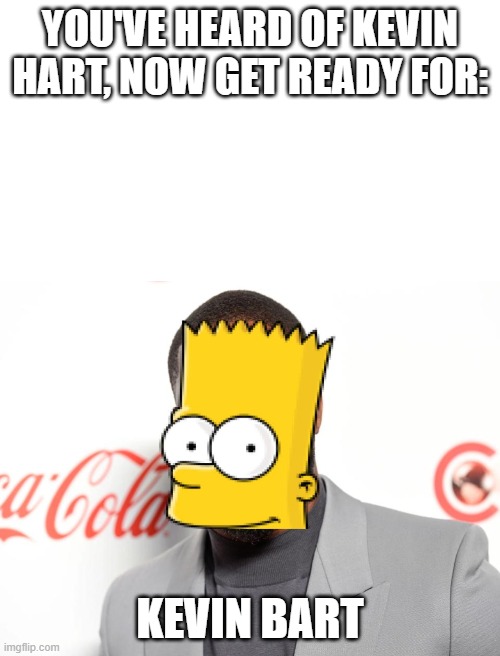 YOU'VE HEARD OF KEVIN HART, NOW GET READY FOR:; KEVIN BART | image tagged in kevin bart,kevin hart,bart simpson | made w/ Imgflip meme maker