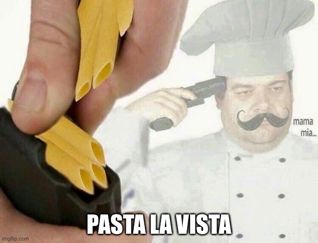 PASTA LA VISTA | PASTA LA VISTA | image tagged in pasta la vista | made w/ Imgflip meme maker