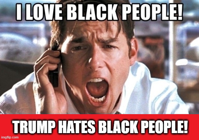 TRUMP HATES BLACK PEOPLE! | image tagged in donald trump,racist,bigot | made w/ Imgflip meme maker