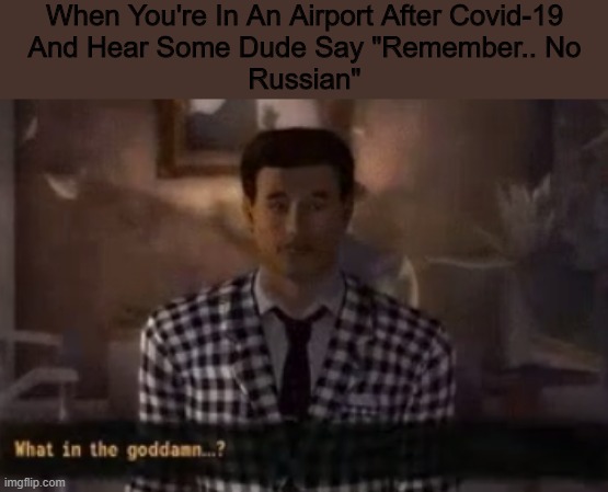 Wtf.. |  When You're In An Airport After Covid-19
And Hear Some Dude Say "Remember.. No
Russian" | image tagged in what in the gd benny,fallout new vegas,fallout hold up,call of duty,no russian,meme | made w/ Imgflip meme maker