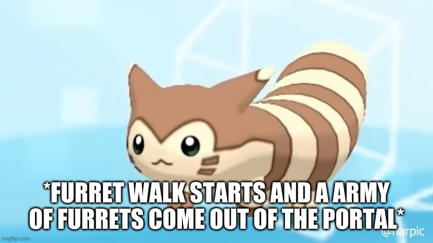 *FURRET WALK STARTS AND A ARMY OF FURRETS COME OUT OF THE PORTAL* | made w/ Imgflip meme maker