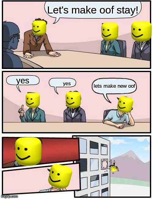 Boardroom Meeting Suggestion Meme | Let's make oof stay! yes; lets make new oof; yes | image tagged in memes,boardroom meeting suggestion | made w/ Imgflip meme maker
