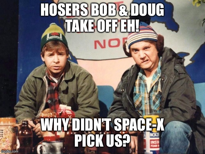 BOB & DOUG McKenzie OVERLOOKED BY SPACE-X | HOSERS BOB & DOUG
TAKE OFF EH! WHY DIDN’T SPACE-X
PICK US? | image tagged in space,spacex,international space station,elon musk,nasa flat earth space station iss | made w/ Imgflip meme maker