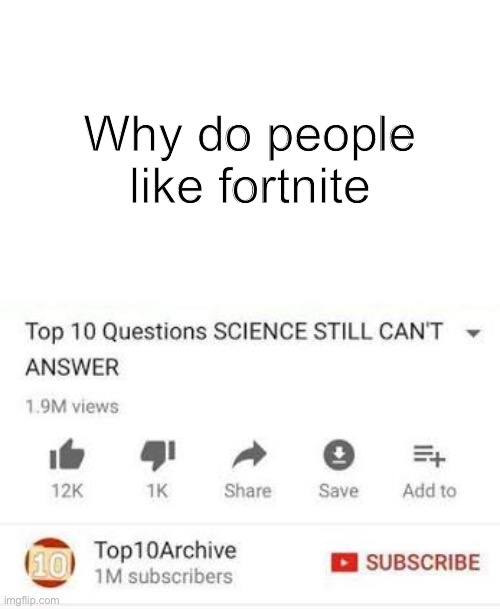 Top 10 questions Science still can't answer |  Why do people like fortnite | image tagged in top 10 questions science still can't answer | made w/ Imgflip meme maker