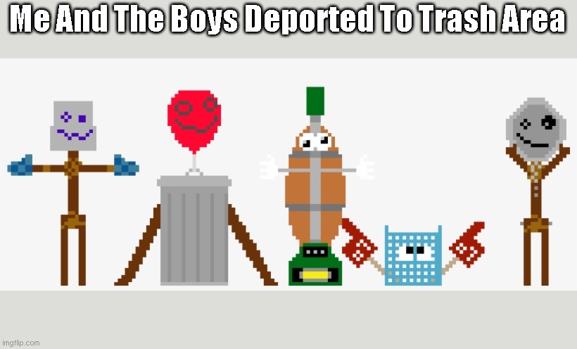 Trash And His Cool Gang | Me And The Boys Deported To Trash Area | image tagged in trash | made w/ Imgflip meme maker