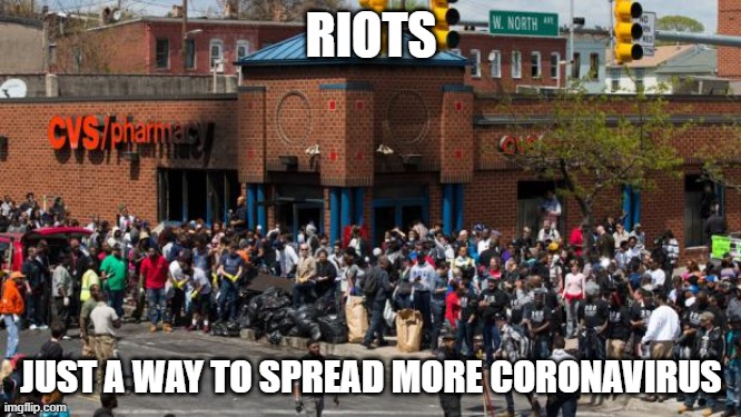 #Facts | RIOTS; JUST A WAY TO SPREAD MORE CORONAVIRUS | image tagged in baltimore riots | made w/ Imgflip meme maker