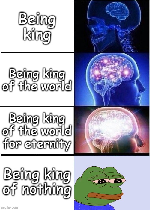 Soo... Why not become King of the World? | Being king; Being king of the world; Being king of the world for eternity; Being king of nothing | image tagged in memes,expanding brain,pepe the frog | made w/ Imgflip meme maker