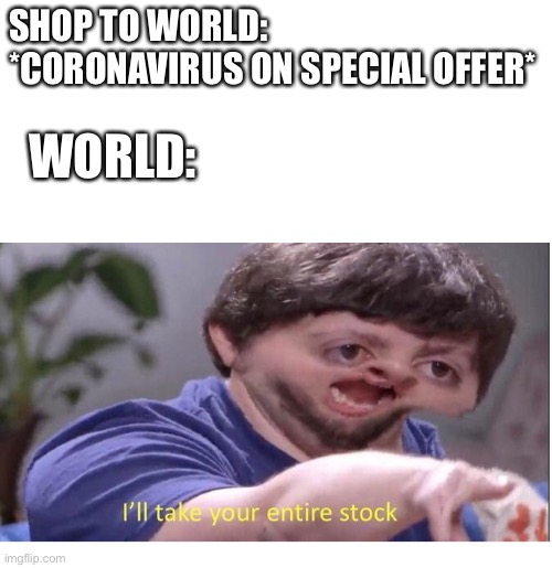 What would Happen if it weren’t on special offer?... | SHOP TO WORLD: *CORONAVIRUS ON SPECIAL OFFER*; WORLD: | image tagged in i'll take your entire stock,coronavirus,covid-19,world,stay home | made w/ Imgflip meme maker