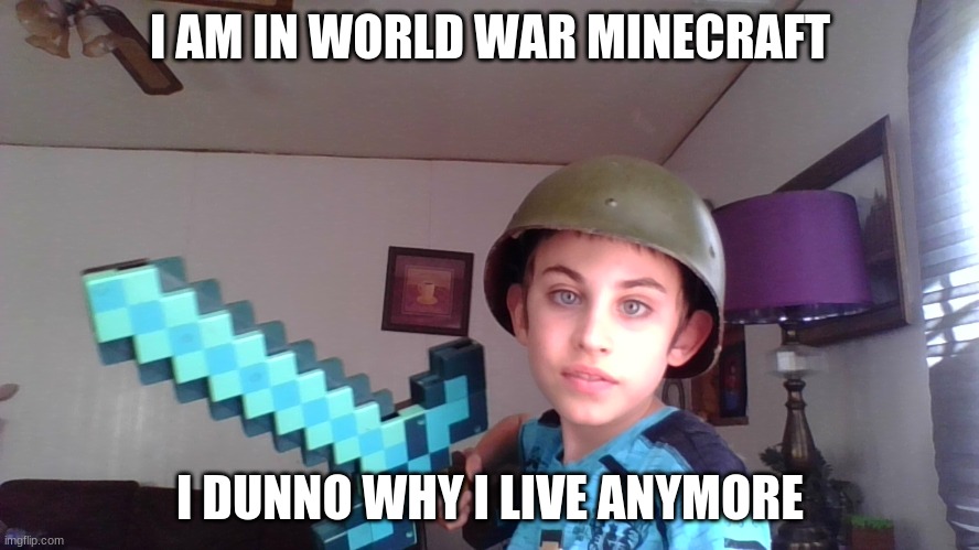 im a minecraft noob still | I AM IN WORLD WAR MINECRAFT; I DUNNO WHY I LIVE ANYMORE | image tagged in weird kid trying to act cool with diamond sword | made w/ Imgflip meme maker