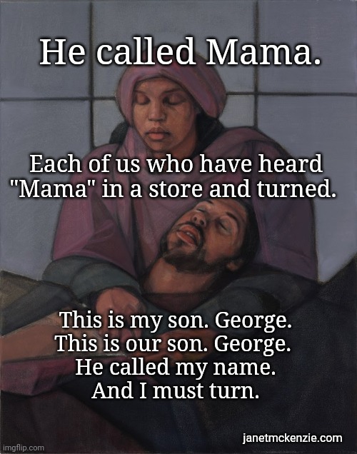 He called Mama | He called Mama. Each of us who have heard "Mama" in a store and turned. This is my son. George.
This is our son. George. 
He called my name.
And I must turn. janetmckenzie.com | image tagged in mothers,pieta,janet mckenzie | made w/ Imgflip meme maker