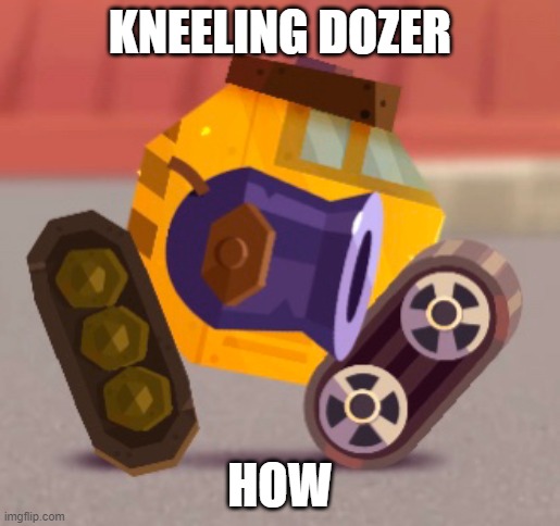 KNEELING DOZER; HOW | made w/ Imgflip meme maker