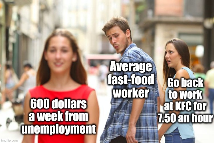 Hmmm. What to do, What to do | Average fast-food worker; Go back to work at KFC for 7.50 an hour; 600 dollars a week from unemployment | image tagged in memes,distracted boyfriend | made w/ Imgflip meme maker