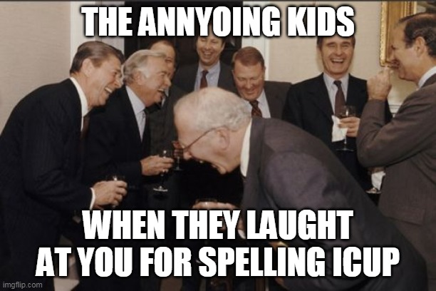 .-. | THE ANNYOING KIDS; WHEN THEY LAUGHT AT YOU FOR SPELLING ICUP | image tagged in memes,laughing men in suits | made w/ Imgflip meme maker
