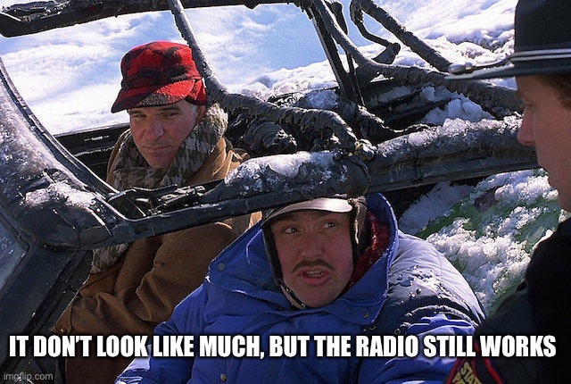 Planes Trains and Automobiles  | IT DON’T LOOK LIKE MUCH, BUT THE RADIO STILL WORKS | image tagged in planes trains and automobiles | made w/ Imgflip meme maker