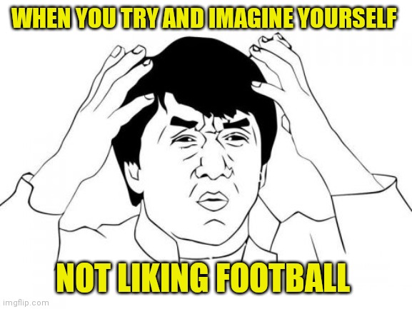 I can't imagine that | WHEN YOU TRY AND IMAGINE YOURSELF; NOT LIKING FOOTBALL | image tagged in memes,jackie chan wtf,football,soccer | made w/ Imgflip meme maker