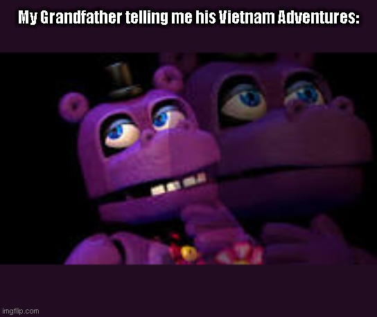 Grandfather's Vietnam Story | My Grandfather telling me his Vietnam Adventures: | image tagged in fnaf | made w/ Imgflip meme maker