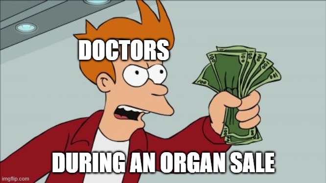 Shut Up And Take My Money Fry Meme | DOCTORS; DURING AN ORGAN SALE | image tagged in memes,shut up and take my money fry | made w/ Imgflip meme maker