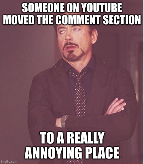 Face You Make Robert Downey Jr Meme | SOMEONE ON YOUTUBE MOVED THE COMMENT SECTION TO A REALLY ANNOYING PLACE | image tagged in memes,face you make robert downey jr | made w/ Imgflip meme maker