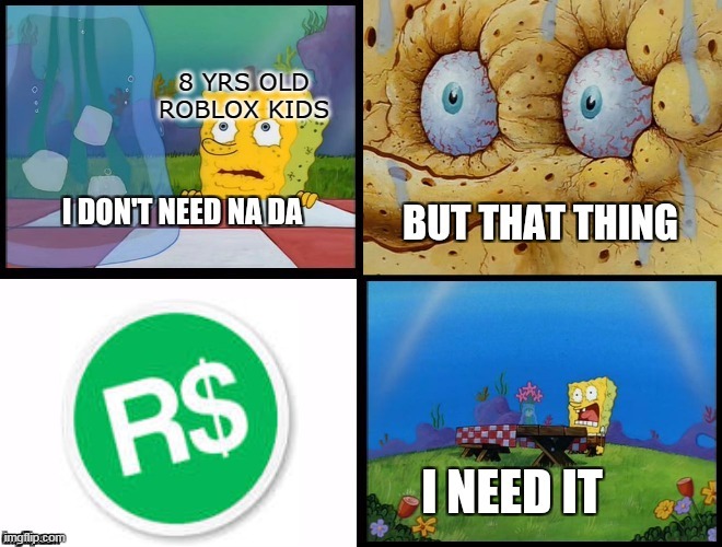 Roblox kiddos | 8 YRS OLD ROBLOX KIDS | image tagged in but that thing i need itspongebob v2 | made w/ Imgflip meme maker