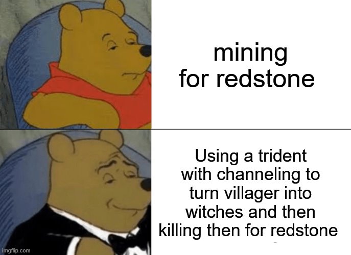 Tuxedo Winnie The Pooh | mining for redstone; Using a trident with channeling to turn villager into witches and then killing then for redstone | image tagged in memes,tuxedo winnie the pooh,minecraft | made w/ Imgflip meme maker