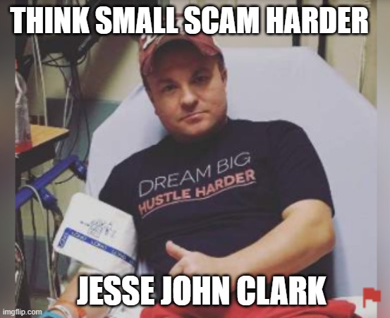 THINK SMALL SCAM HARDER; JESSE JOHN CLARK | image tagged in memes | made w/ Imgflip meme maker