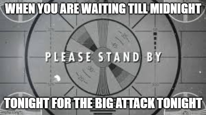 Please Be Patient | WHEN YOU ARE WAITING TILL MIDNIGHT; TONIGHT FOR THE BIG ATTACK TONIGHT | image tagged in download | made w/ Imgflip meme maker