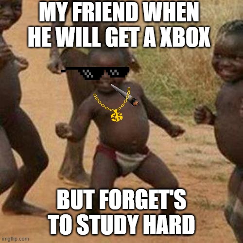 ur going to get a Xbox | MY FRIEND WHEN HE WILL GET A XBOX; BUT FORGET'S TO STUDY HARD | image tagged in memes,third world success kid | made w/ Imgflip meme maker