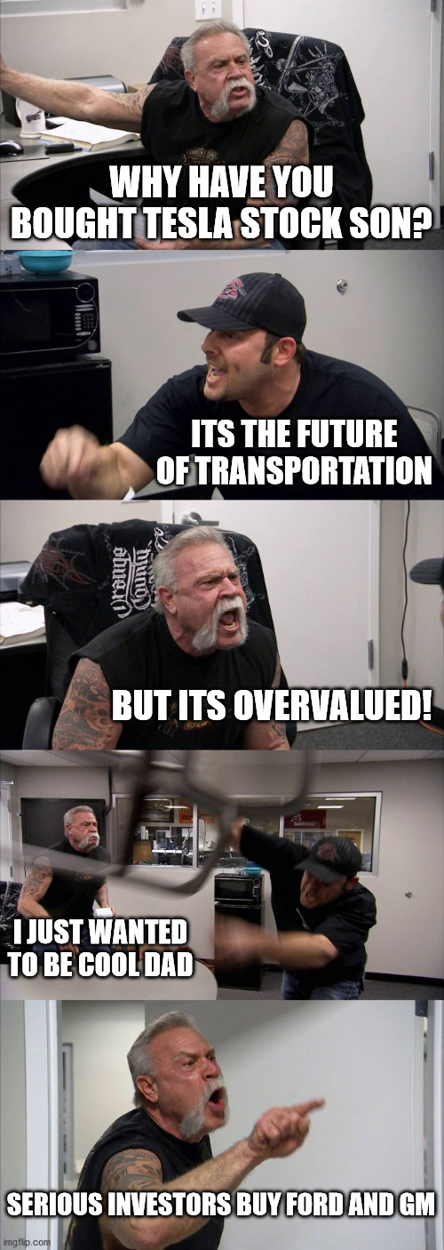 Boomer vs Millenial | WHY HAVE YOU BOUGHT TESLA STOCK SON? ITS THE FUTURE OF TRANSPORTATION; BUT ITS OVERVALUED! I JUST WANTED TO BE COOL DAD; SERIOUS INVESTORS BUY FORD AND GM | image tagged in memes,american chopper argument,stonks,tesla | made w/ Imgflip meme maker