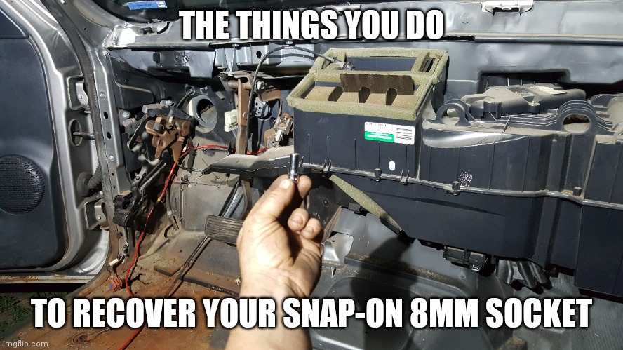 THE THINGS YOU DO; TO RECOVER YOUR SNAP-ON 8MM SOCKET | image tagged in funny | made w/ Imgflip meme maker