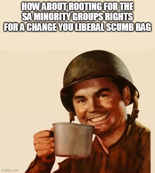 MRN | HOW ABOUT ROOTING FOR THE SA MINORITY GROUPS RIGHTS FOR A CHANGE YOU LIBERAL SCUMB BAG | image tagged in liberty | made w/ Imgflip meme maker