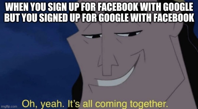 It's An Infinite Loop | WHEN YOU SIGN UP FOR FACEBOOK WITH GOOGLE BUT YOU SIGNED UP FOR GOOGLE WITH FACEBOOK | image tagged in it's all coming together,facebook,google,oh yeah it's all coming together,infinite loop | made w/ Imgflip meme maker