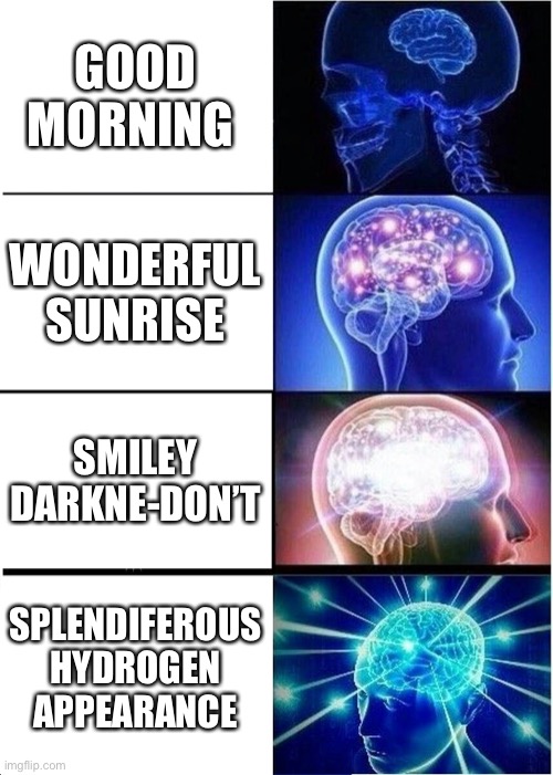 Expanding Brain | GOOD MORNING; WONDERFUL SUNRISE; SMILEY DARKNE-DON’T; SPLENDIFEROUS HYDROGEN APPEARANCE | image tagged in memes,expanding brain | made w/ Imgflip meme maker