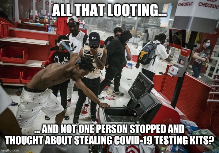Priorities | ALL THAT LOOTING... ... AND NOT ONE PERSON STOPPED AND THOUGHT ABOUT STEALING COVID-19 TESTING KITS? | image tagged in looting,covid-19,coronavirus,minnesota,riots,riot | made w/ Imgflip meme maker