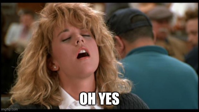 When Harry Met Sally | OH YES | image tagged in when harry met sally | made w/ Imgflip meme maker